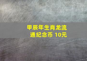 甲辰年生肖龙流通纪念币 10元